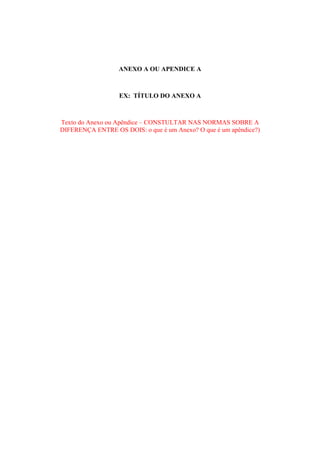 ANEXO A OU APENDICE A
EX: TÍTULO DO ANEXO A
Texto do Anexo ou Apêndice – CONSTULTAR NAS NORMAS SOBRE A
DIFERENÇA ENTRE OS DOIS: o que é um Anexo? O que é um apêndice?)
 