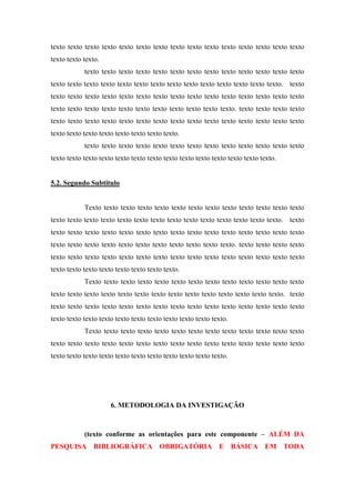 texto texto texto texto texto texto texto texto texto texto texto texto texto texto texto
texto texto texto.
texto texto texto texto texto texto texto texto texto texto texto texto texto
texto texto texto texto texto texto texto texto texto texto texto texto texto texto. texto
texto texto texto texto texto texto texto texto texto texto texto texto texto texto texto
texto texto texto texto texto texto texto texto texto texto texto. texto texto texto texto
texto texto texto texto texto texto texto texto texto texto texto texto texto texto texto
texto texto texto texto texto texto texto texto.
texto texto texto texto texto texto texto texto texto texto texto texto texto
texto texto texto texto texto texto texto texto texto texto texto texto texto texto.

5.2. Segundo Subtitulo

Texto texto texto texto texto texto texto texto texto texto texto texto texto
texto texto texto texto texto texto texto texto texto texto texto texto texto texto. texto
texto texto texto texto texto texto texto texto texto texto texto texto texto texto texto
texto texto texto texto texto texto texto texto texto texto texto. texto texto texto texto
texto texto texto texto texto texto texto texto texto texto texto texto texto texto texto
texto texto texto texto texto texto texto texto.
Texto texto texto texto texto texto texto texto texto texto texto texto texto
texto texto texto texto texto texto texto texto texto texto texto texto texto texto. texto
texto texto texto texto texto texto texto texto texto texto texto texto texto texto texto
texto texto texto texto texto texto texto texto texto texto texto.
Texto texto texto texto texto texto texto texto texto texto texto texto texto
texto texto texto texto texto texto texto texto texto texto texto texto texto texto texto
texto texto texto texto texto texto texto texto texto texto texto.

6. METODOLOGIA DA INVESTIGAÇÃO

(texto conforme as orientações para este componente – ALÉM DA
PESQUISA BIBLIOGRÁFICA OBRIGATÓRIA E BÁSICA EM TODA

 