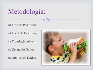 
 Tipo de Pesquisa;
 Local de Pesquisa;
 População Alvo;
 Coleta de Dados;
 Analise de Dados.
Metodologia:
 