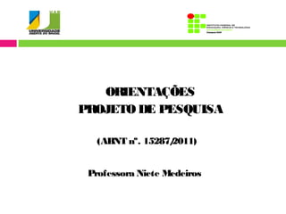 ORIENTAÇÕES 
PROJETO DE PESQUISA 
(ABNT nº. 15287/2011) 
Professora Niete Medeiros 
 