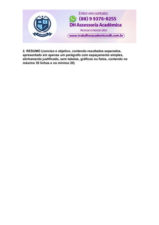 2. RESUMO (conciso e objetivo, contendo resultados esperados,
apresentado em apenas um parágrafo com espaçamento simples,
alinhamento justificado, sem tabelas, gráficos ou fotos, contendo no
máximo 30 linhas e no mínimo 20)
 
