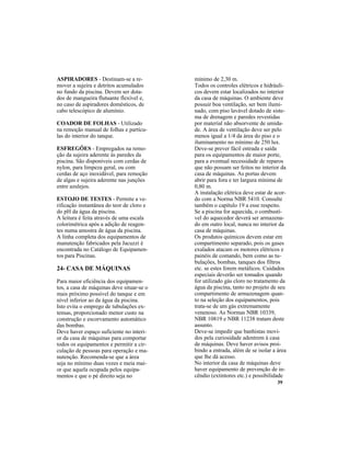 39
ASPIRADORES - Destinam-se a re-
mover a sujeira e detritos acumulados
no fundo da piscina. Devem ser dota-
dos de mangueira flutuante flexível e,
no caso de aspiradores domésticos, de
cabo telescópico de alumínio.
COADOR DE FOLHAS - Utilizado
na remoção manual de folhas e partícu-
las do interior do tanque.
ESFREGÕES - Empregados na remo-
ção da sujeira aderente às paredes da
piscina. São disponíveis com cerdas de
nylon, para limpeza geral, ou com
cerdas de aço inoxidável, para remoção
de algas e sujeira aderente nas junções
entre azulejos.
ESTOJO DE TESTES - Permite a ve-
rificação instantânea do teor de cloro e
do pH da água da piscina.
A leitura é feita através de uma escala
colorimétrica após a adição de reagen-
tes numa amostra de água da piscina.
A linha completa dos equipamentos de
manutenção fabricados pela Jacuzzi é
encontrada no Catálogo de Equipamen-
tos para Piscinas.
24- CASA DE MÁQUINAS
Para maior eficiência dos equipamen-
tos, a casa de máquinas deve situar-se o
mais próximo possível do tanque e em
nível inferior ao da água da piscina.
Isto evita o emprego de tubulações ex-
tensas, proporcionado menor custo na
construção e escorvamento automático
das bombas.
Deve haver espaço suficiente no interi-
or da casa de máquinas para comportar
todos os equipamentos e permitir a cir-
culação de pessoas para operação e ma-
nutenção. Recomenda-se que a área
seja no mínimo duas vezes e meia mai-
or que aquela ocupada pelos equipa-
mentos e que o pé direito seja no
mínimo de 2,30 m.
Todos os controles elétricos e hidráuli-
cos devem estar localizados no interior
da casa de máquinas. O ambiente deve
possuir boa ventilação, ser bem ilumi-
nado, com piso lavável dotado de siste-
ma de drenagem e paredes revestidas
por material não absorvente de umida-
de. A área de ventilação deve ser pelo
menos igual a 1/4 da área do piso e o
iluminamento no mínimo de 250 lux.
Deve-se prever fácil entrada e saída
para os equipamentos de maior porte,
para a eventual necessidade de reparos
que não possam ser feitos no interior da
casa de máquinas. As portas devem
abrir para fora e ter largura mínima de
0,80 m.
A instalação elétrica deve estar de acor-
do com a Norma NBR 5410. Consulte
também o capítulo 19 a esse respeito.
Se a piscina for aquecida, o combustí-
vel do aquecedor deverá ser armazena-
do em outro local, nunca no interior da
casa de máquinas.
Os produtos químicos devem estar em
compartimento separado, pois os gases
exalados atacam os motores elétricos e
painéis de comando, bem como as tu-
bulações, bombas, tanques dos filtros
etc. se estes forem metálicos. Cuidados
especiais deverão ser tomados quando
for utilizado gás cloro no tratamento da
água da piscina, tanto no projeto de seu
compartimento de armazenagem quan-
to na seleção dos equipamentos, pois
trata-se de um gás extremamente
venenoso. As Normas NBR 10339,
NBR 10819 e NBR 11238 tratam deste
assunto.
Deve-se impedir que banhistas movi-
dos pela curiosidade adentrem à casa
de máquinas. Deve haver avisos proi-
bindo a entrada, além de se isolar a área
que lhe dá acesso.
No interior da casa de máquinas deve
haver equipamento de prevenção de in-
cêndio (extintores etc.) e possibilidade
 
