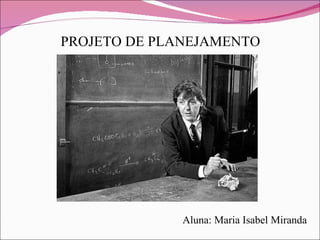 PROJETO DE PLANEJAMENTO Aluna: Maria Isabel Miranda 