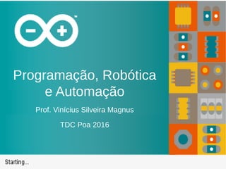 Programação, Robótica
e Automação
Prof. Vinícius Silveira Magnus
TDC Poa 2016
 