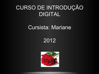 CURSO DE INTRODUÇÃO
      DIGITAL

   Cursista: Mariane

         2012
 
