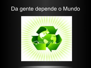 Da gente depende o Mundo
 