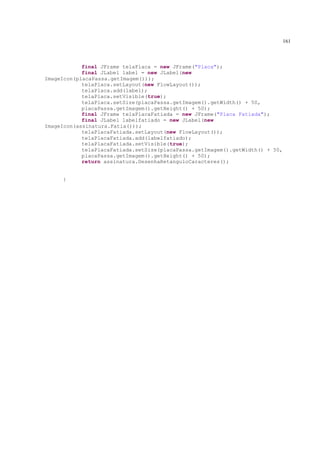 161



            final JFrame telaPlaca = new JFrame("Placa");
            final JLabel label = new JLabel(new
ImageIcon(placaPassa.getImagem()));
            telaPlaca.setLayout(new FlowLayout());
            telaPlaca.add(label);
            telaPlaca.setVisible(true);
            telaPlaca.setSize(placaPassa.getImagem().getWidth() + 50,
            placaPassa.getImagem().getHeight() + 50);
            final JFrame telaPlacaFatiada = new JFrame("Placa Fatiada");
            final JLabel labelfatiado = new JLabel(new
ImageIcon(assinatura.Fatia()));
            telaPlacaFatiada.setLayout(new FlowLayout());
            telaPlacaFatiada.add(labelfatiado);
            telaPlacaFatiada.setVisible(true);
            telaPlacaFatiada.setSize(placaPassa.getImagem().getWidth() + 50,
            placaPassa.getImagem().getHeight() + 50);
            return assinatura.DesenhaRetanguloCaracteres();


     }
 