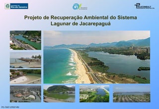 Projeto de Recuperação Ambiental do Sistema
                              Lagunar de Jacarepaguá




PC-7407-37637-R0
 