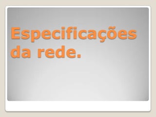 Especificações da rede.