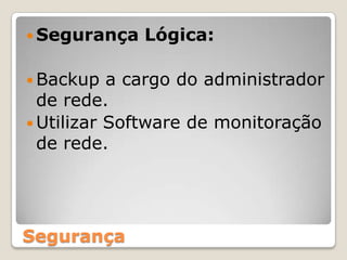 Segurança Lógica:Backup a cargo do administrador de rede.Utilizar Software de monitoração de rede.Segurança