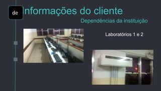 Informações do cliente
Dependências da instituição
Laboratórios 1 e 2
de
 