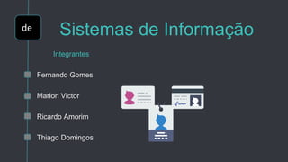 de Sistemas de Informação
Integrantes
Fernando Gomes
Marlon Victor
Ricardo Amorim
Thiago Domingos
 