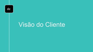 de
Visão do Cliente
 