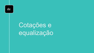 de
Cotações e
equalização
 