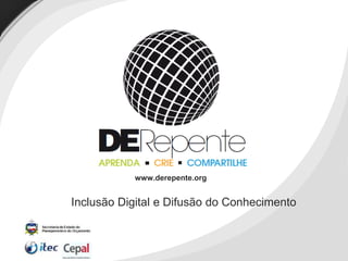 Inclusão Digital e Difusão do Conhecimento
www.derepente.org
 