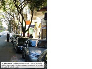 Na Mato Grosso, o alargamento de calçadas e criação de espaço
público diferenciado é fundamental para recuperação da vocação
da região do polo da moda.
 