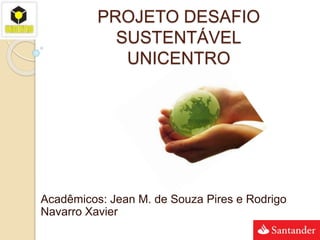PROJETO DESAFIO
SUSTENTÁVEL
UNICENTRO
Acadêmicos: Jean M. de Souza Pires e Rodrigo
Navarro Xavier
 