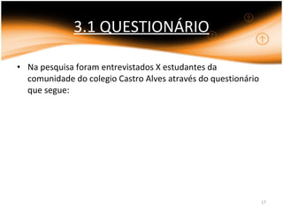 3.1 QUESTIONÁRIO Na pesquisa foram entrevistados X estudantes da comunidade do colegio Castro Alves através do questionário que segue: 