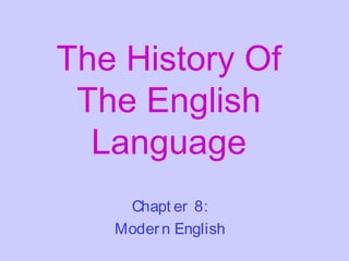 The History Of
The English
Language
Chapt er 8:
Modern English
 