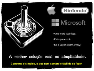 • Amo muito tudo isso.

                                 • Feito para você.

                                 • Se é Bayer é bom. (1922)




Construa o simples, o que nem sempre é fácil de se fazer.
 
