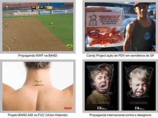 Propaganda WWF na BAND               Candy Project ação de PDV em semáforos de SP




Projeto BAND-AID no FUC (Victor Holanda)    Propaganda internacional contra o tabagismo
 