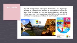 Introdução
Segundo a Organização das Nações Unidas (ONU) e a Organização
Mundial de Turismo (OMT), turismo “é a atividade do viajante que
visita uma localidade fora de seu entorno habitual, por período
inferior a um ano, e com propósito principal diferente do exercício de
atividade remunerada por entidades do local visitado. ”
 