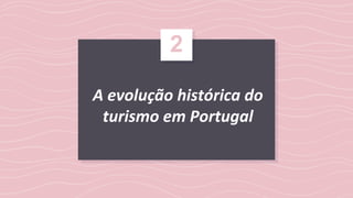 A evolução histórica do
turismo em Portugal
2
 
