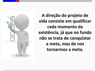 A direção do projeto de
vida consiste em qualificar
cada momento da
existência, já que no fundo
não se trata de conquistar
a meta, mas de nos
tornarmos a meta.

 