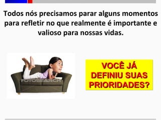 Todos nós precisamos parar alguns momentos
para refletir no que realmente é importante e
valioso para nossas vidas.

VOCÊ JÁ
DEFINIU SUAS
PRIORIDADES?

 