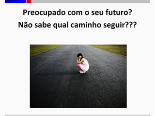 Preocupado com o seu futuro?
Não sabe qual caminho seguir???

 