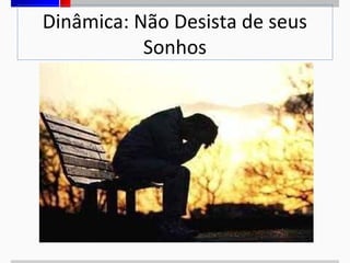 Dinâmica: Não Desista de seus
Sonhos

 