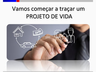 Vamos começar a traçar um
PROJETO DE VIDA

 