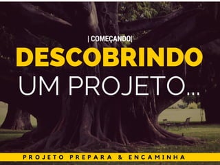 P R O J E T O P R E P A R A & E N C A M I N H A
DESCOBRINDO
UM PROJETO...
| COMEÇANDO|
 
