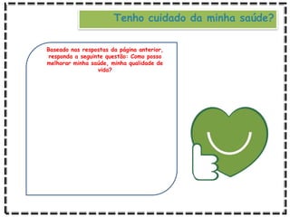 Baseado nas respostas da página anterior,
responda a seguinte questão: Como posso
melhorar minha saúde, minha qualidade de
vida?
Tenho cuidado da minha saúde?
 