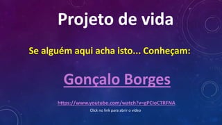 Projeto de vida
Se alguém aqui acha isto... Conheçam:
Gonçalo Borges
https://www.youtube.com/watch?v=gPCIoCTRFNA
Click no link para abrir o vídeo
 