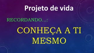RECORDANDO...:
CONHEÇA A TI
MESMO
Projeto de vida
 