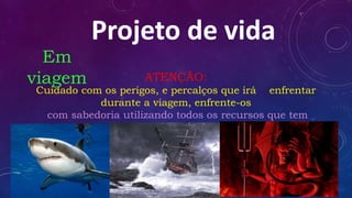 Projeto de vidaProjeto de vida
ATENÇÃO:
Cuidado com os perigos, e percalços que irá enfrentar
durante a viagem, enfrente-os
com sabedoria utilizando todos os recursos que tem
disponível!!!
Em
viagem
 