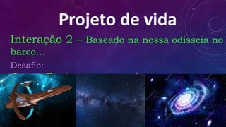 Projeto de vida
Interação 2 – Baseado na nossa odisseia no
barco...
Desafio:
Como Faríamos uma viagem ao
desconhecido???
 