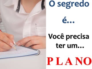 O segredo
é…
Você precisa
ter um…

P L A NO

 
