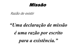 Missão
Razão de existir

“Uma declaração de missão

é uma razão por escrito
para a existência.”

 