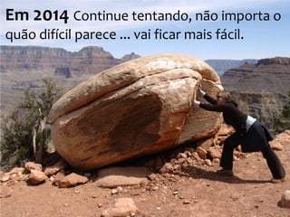 Em 2014 Continue tentando, não importa o
quão difícil parece ... vai ficar mais fácil.

 