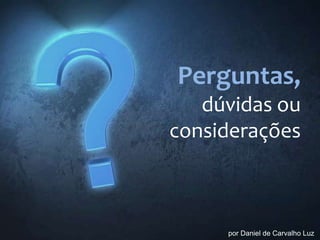 Perguntas,
dúvidas ou
considerações

por Daniel de Carvalho Luz

 