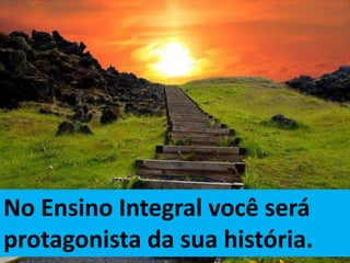 Cada um é protagonista da própria
história.
No Ensino Integral você será
protagonista da sua história.
 