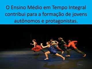 O Ensino Médio em Tempo Integral
contribui para a formação de jovens
autônomos e protagonistas.
 