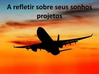 A refletir sobre seus sonhos
projetos
 