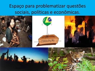 Espaço para problematizar questões
sociais, políticas e econômicas.
 