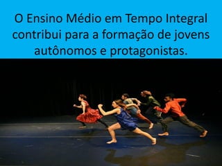 O Ensino Médio em Tempo Integral
contribui para a formação de jovens
autônomos e protagonistas.
 