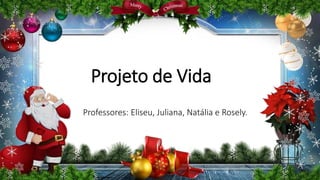 Projeto de Vida
Professores: Eliseu, Juliana, Natália e Rosely.
 