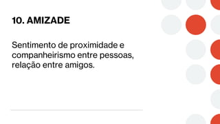 10. AMIZADE
Sentimento de proximidade e
companheirismo entre pessoas,
relação entre amigos.
 