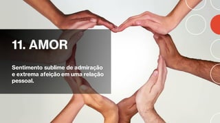 11. AMOR
Sentimento sublime de admiração
e extrema afeição em uma relação
pessoal.
 